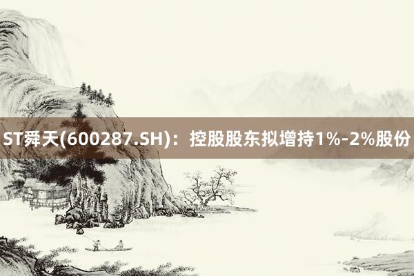 ST舜天(600287.SH)：控股股东拟增持1%-2%股份